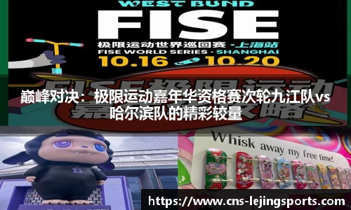 巅峰对决：极限运动嘉年华资格赛次轮九江队vs哈尔滨队的精彩较量