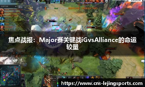 焦点战报：Major赛关键战iGvsAlliance的命运较量