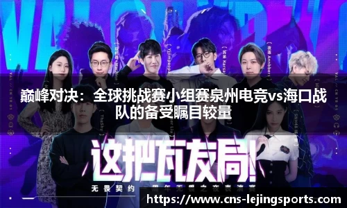巅峰对决：全球挑战赛小组赛泉州电竞vs海口战队的备受瞩目较量